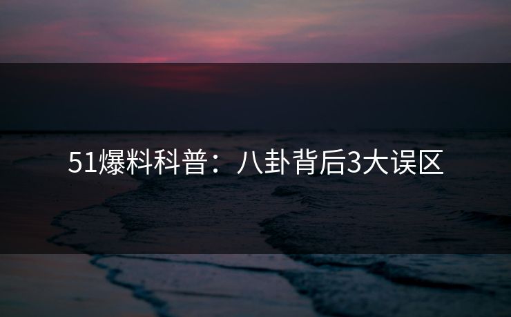 51爆料科普：八卦背后3大误区
