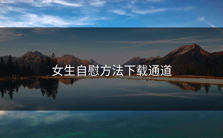 女生自慰方法下载通道