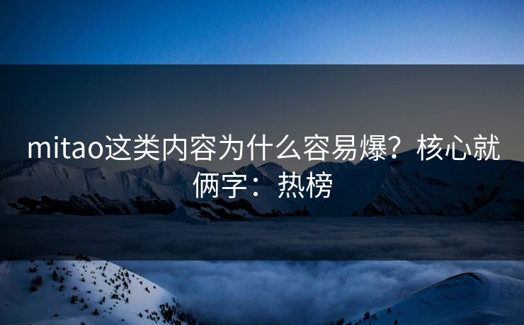 mitao这类内容为什么容易爆？核心就俩字：热榜
