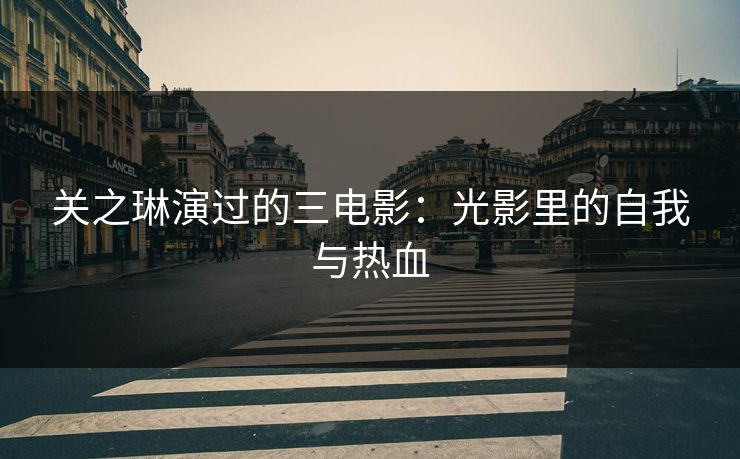 关之琳演过的三电影：光影里的自我与热血