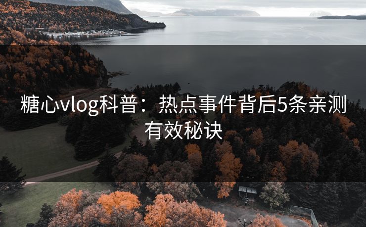 糖心vlog科普：热点事件背后5条亲测有效秘诀