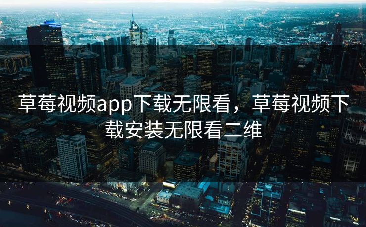 草莓视频app下载无限看，草莓视频下载安装无限看二维