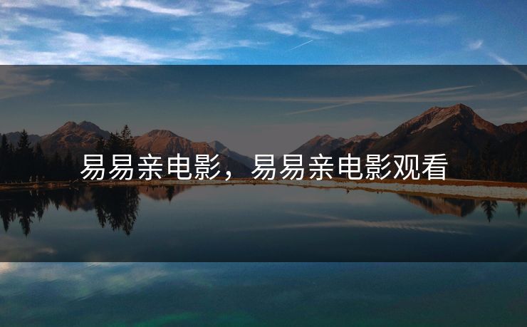 易易亲电影,易易亲电影观看 易易亲电影,易易亲电影观看