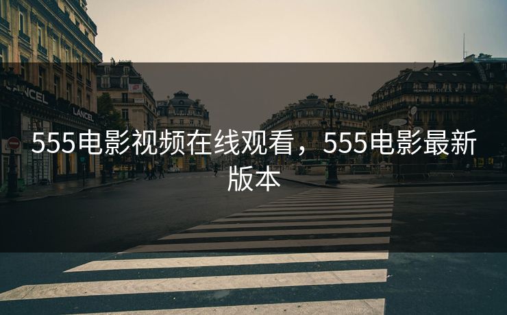 555电影视频在线观看,555电影最新版本 555电影视频在线观看,555电影最新版本