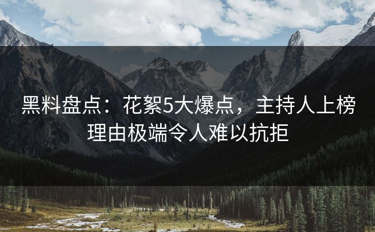 黑料盘点：花絮5大爆点，主持人上榜理由极端令人难以抗拒